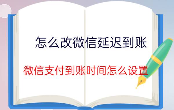 怎么改微信延迟到账 微信支付到账时间怎么设置？